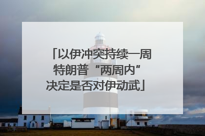 以伊冲突持续一周 特朗普“两周内”决定是否对伊动武