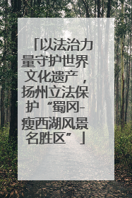 以法治力量守护世界文化遗产，扬州立法保护“蜀冈-瘦西湖风景名胜区”