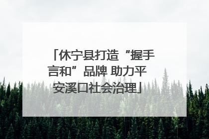 休宁县打造“握手言和”品牌 助力平安溪口社会治理