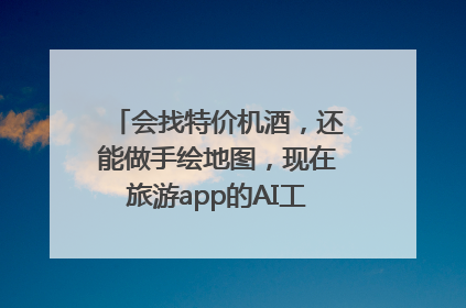 会找特价机酒，还能做手绘地图，现在旅游app的AI工具这么厉害了吗？