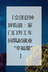 会泽县钟屏街道：家门口务工车间筑起就业“幸福巢”