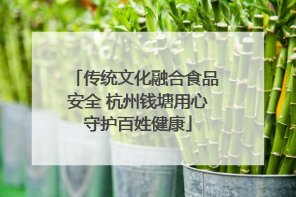 传统文化融合食品安全 杭州钱塘用心守护百姓健康