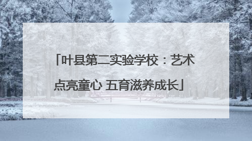 叶县第二实验学校：艺术点亮童心 五育滋养成长