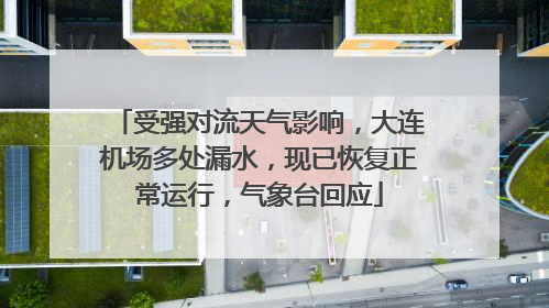 受强对流天气影响，大连机场多处漏水，现已恢复正常运行，气象台回应