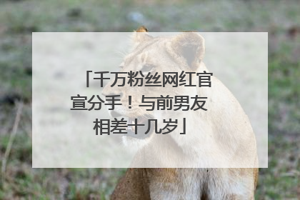 千万粉丝网红官宣分手！与前男友相差十几岁