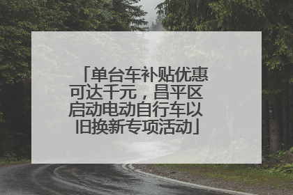 单台车补贴优惠可达千元，昌平区启动电动自行车以旧换新专项活动