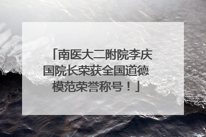 南医大二附院李庆国院长荣获全国道德模范荣誉称号！