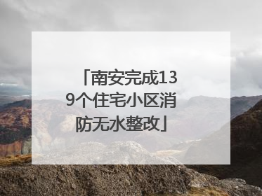南安完成139个住宅小区消防无水整改