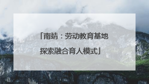 南靖：劳动教育基地探索融合育人模式