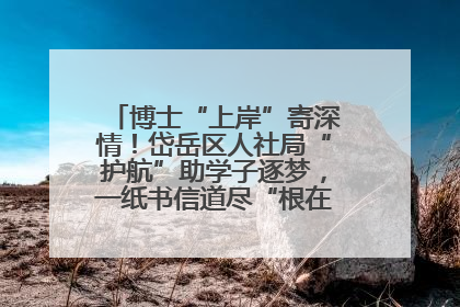 博士“上岸”寄深情！岱岳区人社局“护航”助学子逐梦，一纸书信道尽“根在岱岳”的眷恋