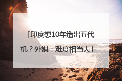印度想10年造出五代机？外媒：难度相当大