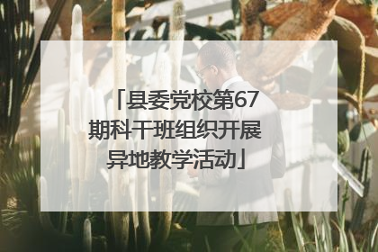 县委党校第67期科干班组织开展异地教学活动