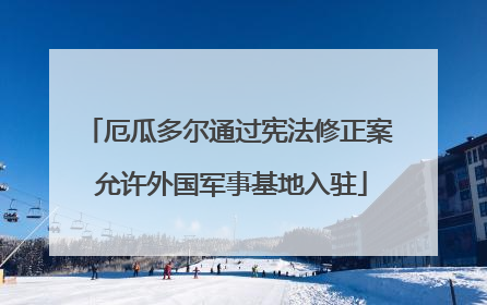 厄瓜多尔通过宪法修正案 允许外国军事基地入驻