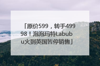 原价599，转手49998！泡泡玛特Labubu火到英国暂停销售