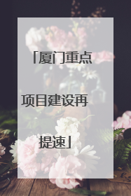 厦门重点项目建设再提速