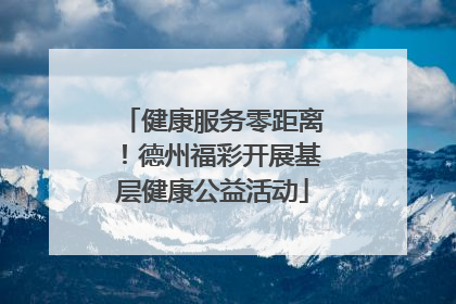 健康服务零距离！德州福彩开展基层健康公益活动
