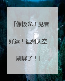 像极光！见者好运！福州天空刷屏了！