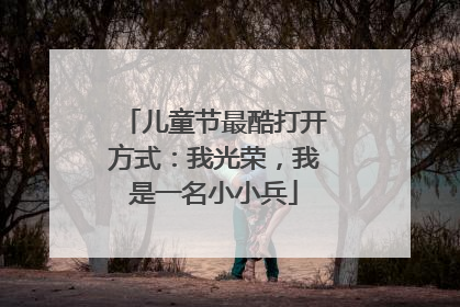 儿童节最酷打开方式：我光荣，我是一名小小兵