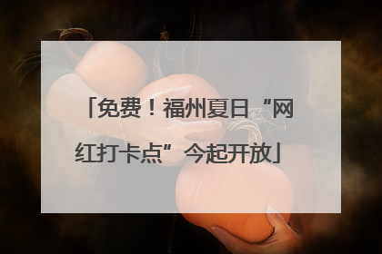 免费！福州夏日“网红打卡点”今起开放