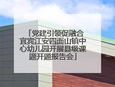 党建引领促融合 宜宾江安四面山镇中心幼儿园开展县级课题开题报告会