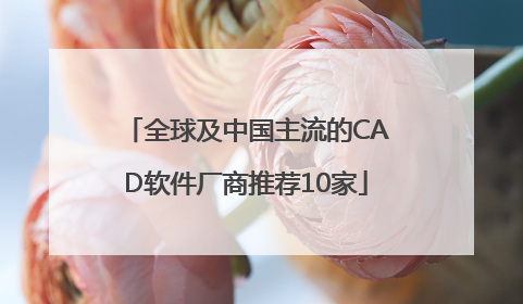 全球及中国主流的CAD软件厂商推荐10家