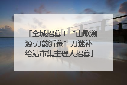 全城招募！“山歌溯源·刀韵沂蒙”刀迷补给站市集主理人招募