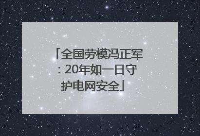 全国劳模冯正军：20年如一日守护电网安全
