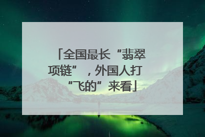 全国最长“翡翠项链”，外国人打“飞的”来看