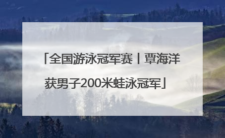 全国游泳冠军赛丨覃海洋获男子200米蛙泳冠军