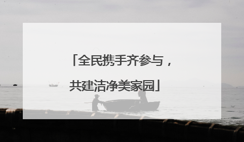 全民携手齐参与，共建洁净美家园