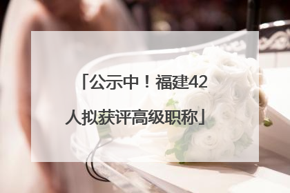 公示中！福建42人拟获评高级职称