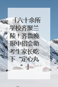 六十余所学校齐聚兰陵！齐鲁晚报中招会助考生家长吃下“定心丸”