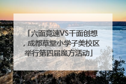 六面竞速VS千面创想，成都草堂小学子美校区举行第四届魔方活动