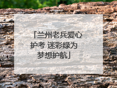 兰州老兵爱心护考 迷彩绿为梦想护航