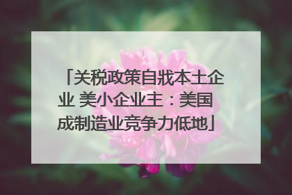 关税政策自戕本土企业 美小企业主：美国成制造业竞争力低地