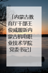 内蒙古教育厅干部王俊威履新内蒙古机电职业技术学院党委书记