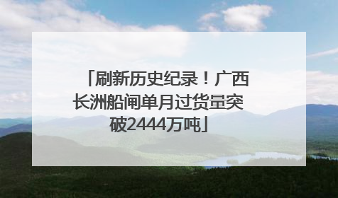 刷新历史纪录！广西长洲船闸单月过货量突破2444万吨
