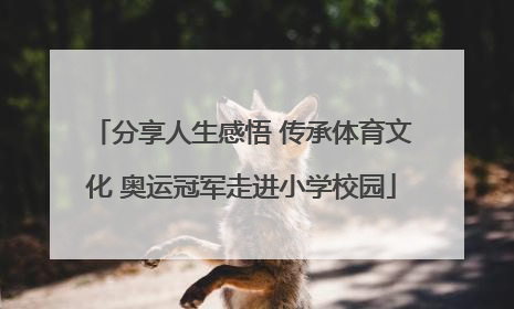分享人生感悟 传承体育文化 奥运冠军走进小学校园