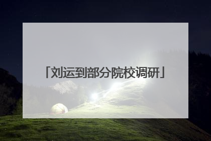 刘运到部分院校调研