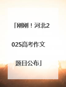 刚刚！河北2025高考作文题目公布
