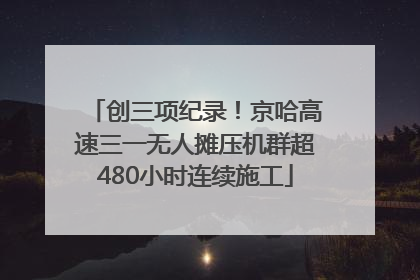 创三项纪录！京哈高速三一无人摊压机群超480小时连续施工