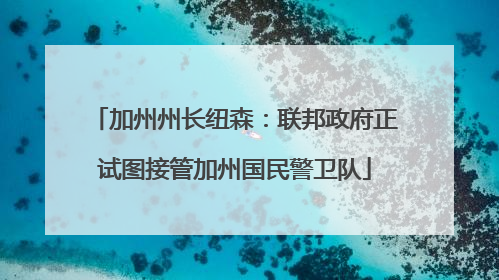 加州州长纽森：联邦政府正试图接管加州国民警卫队