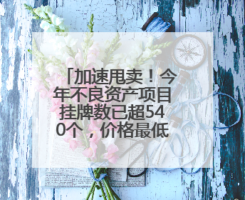 加速甩卖！今年不良资产项目挂牌数已超540个，价格最低至0.2折