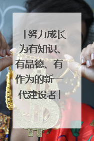 努力成长为有知识、有品德、有作为的新一代建设者