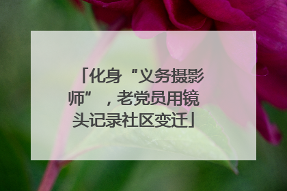 化身“义务摄影师”，老党员用镜头记录社区变迁