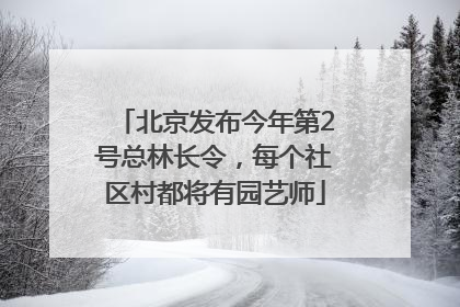 北京发布今年第2号总林长令，每个社区村都将有园艺师