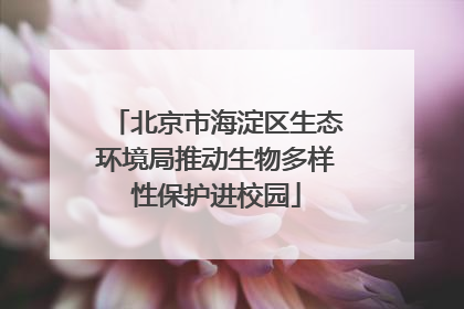 北京市海淀区生态环境局推动生物多样性保护进校园
