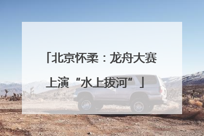 北京怀柔：龙舟大赛上演“水上拔河”