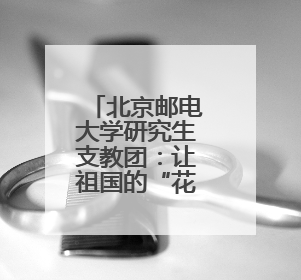北京邮电大学研究生支教团：让祖国的“花园”里百花齐放