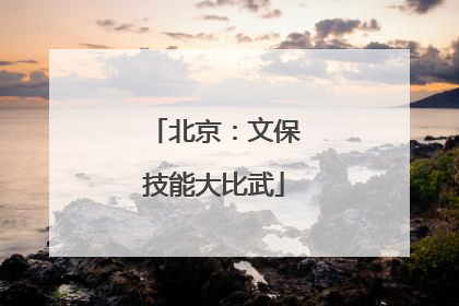 北京：文保技能大比武
